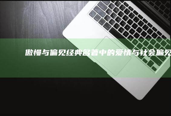 《傲慢与偏见》：经典名著中的爱情与社会偏见剖析