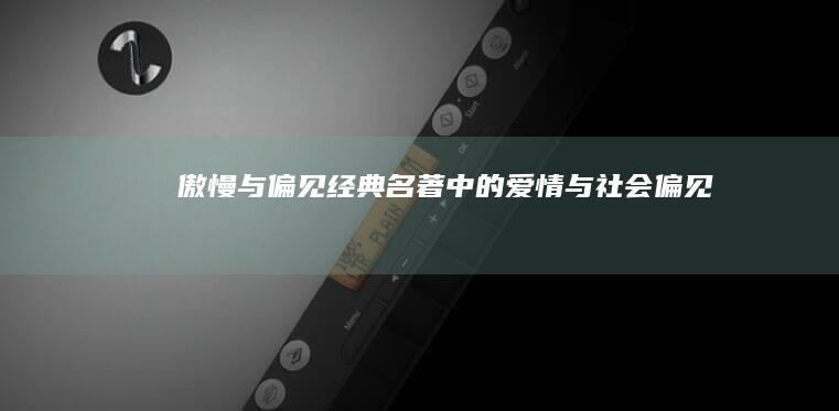 《傲慢与偏见》：经典名著中的爱情与社会偏见剖析